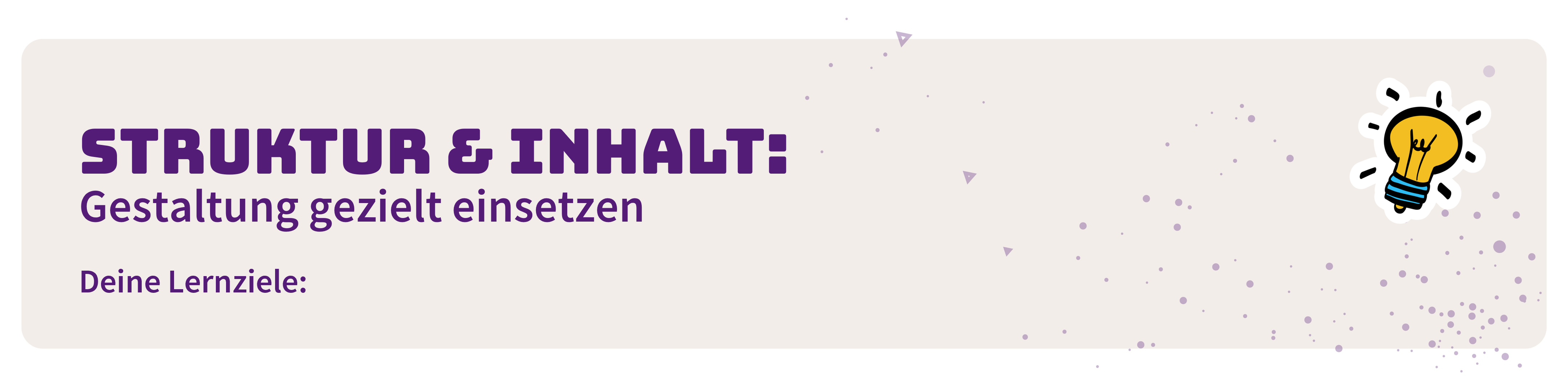 Struktur und Inhalt: Gestaltung gezielt einsetzen. Deine Lernziele: